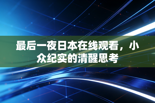 最后一夜日本在线观看，小众纪实的清醒思考