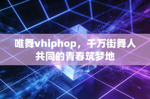 唯舞vhiphop，千万街舞人共同的青春筑梦地