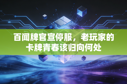 百闻牌官宣停服，老玩家的卡牌青春该归向何处