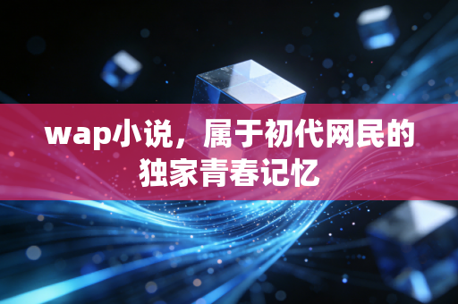 wap小说,属于初代网民的独家青春记忆