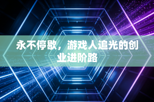 永不停歇，游戏人追光的创业进阶路