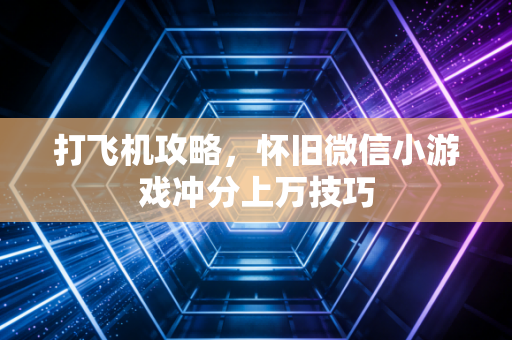 打飞机攻略，怀旧微信小游戏冲分上万技巧