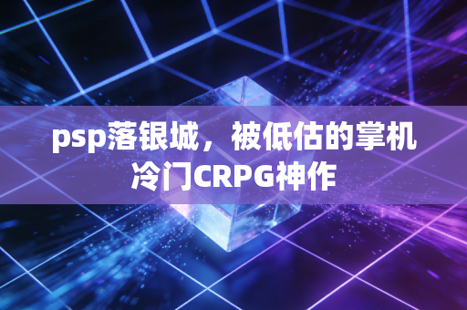 psp落银城，被低估的掌机冷门CRPG神作