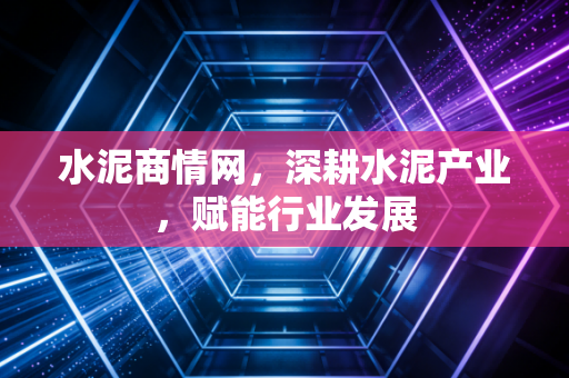水泥商情网，深耕水泥产业，赋能行业发展