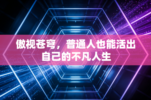 傲视苍穹，普通人也能活出自己的不凡人生