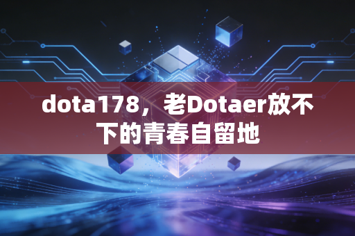 dota178，老Dotaer放不下的青春自留地