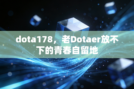 dota178，老Dotaer放不下的青春自留地