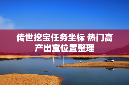 传世挖宝任务坐标 热门高产出宝位置整理