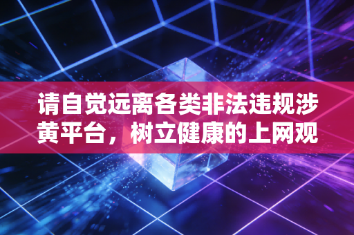 请自觉远离各类非法违规涉黄平台，树立健康的上网观念，共同维护清朗的网络空间。如果你有其他合法合规的创作需求，可以随时提出