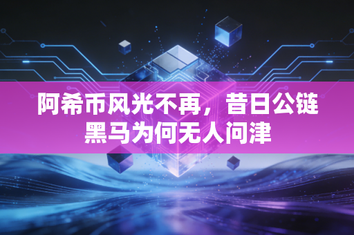 阿希币风光不再,昔日公链黑马为何无人问津