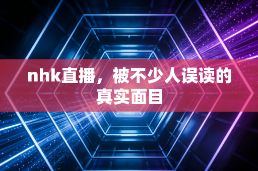 nhk直播，被不少人误读的真实面目