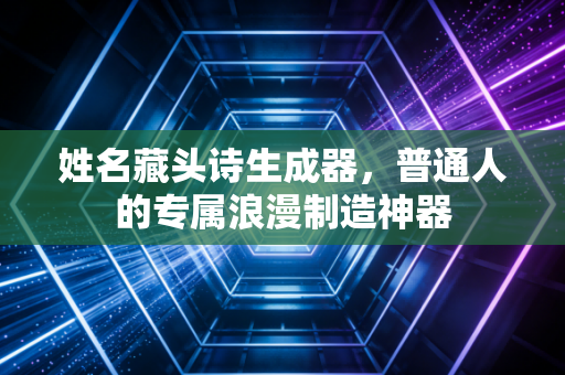 姓名藏头诗生成器，普通人的专属浪漫制造神器