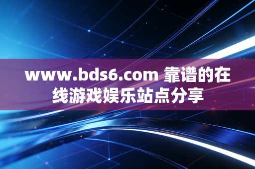 www.bds6.com 靠谱的在线游戏娱乐站点分享