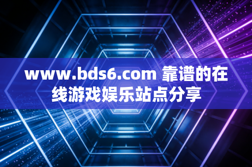 www.bds6.com 靠谱的在线游戏娱乐站点分享