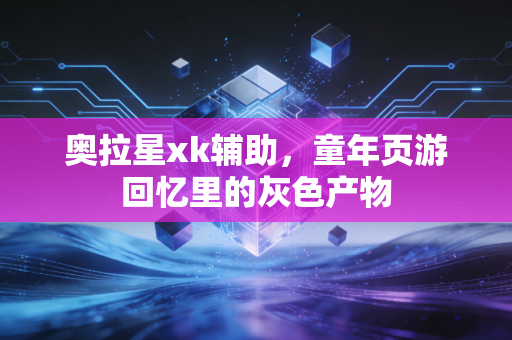 奥拉星xk辅助，童年页游回忆里的灰色产物