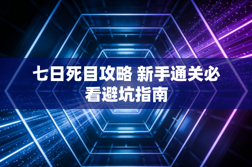 七日死目攻略 新手通关必看避坑指南