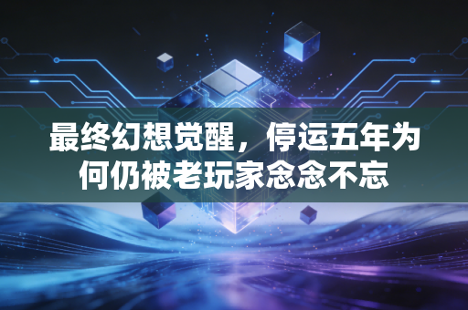 最终幻想觉醒，停运五年为何仍被老玩家念念不忘