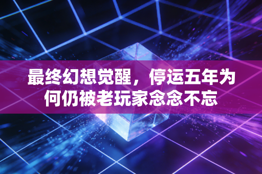 最终幻想觉醒，停运五年为何仍被老玩家念念不忘