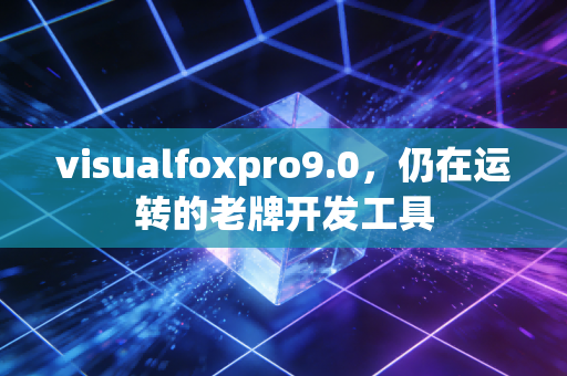 visualfoxpro9.0，仍在运转的老牌开发工具
