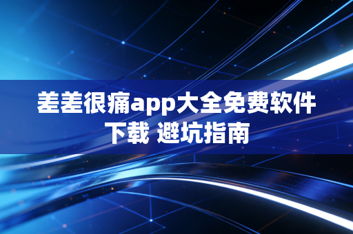 差差很痛app大全免费软件下载 避坑指南