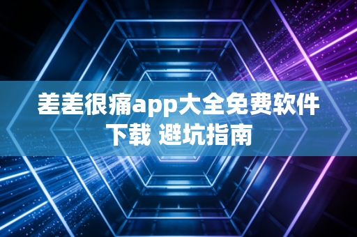 差差很痛app大全免费软件下载 避坑指南