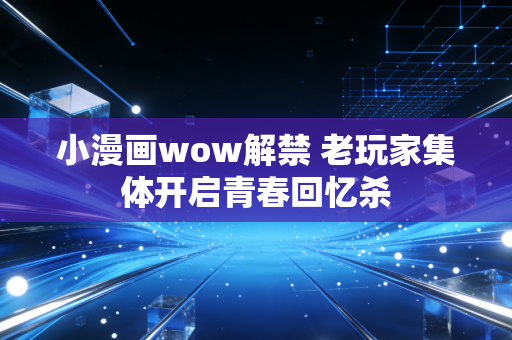 小漫画wow解禁 老玩家集体开启青春回忆杀