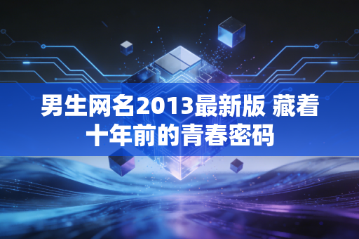 男生网名2013最新版 藏着十年前的青春密码