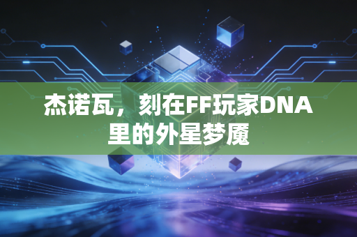 杰诺瓦，刻在FF玩家DNA里的外星梦魇