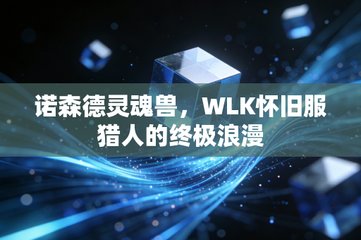 诺森德灵魂兽，WLK怀旧服猎人的终极浪漫