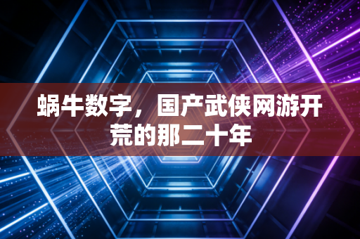 蜗牛数字，国产武侠网游开荒的那二十年