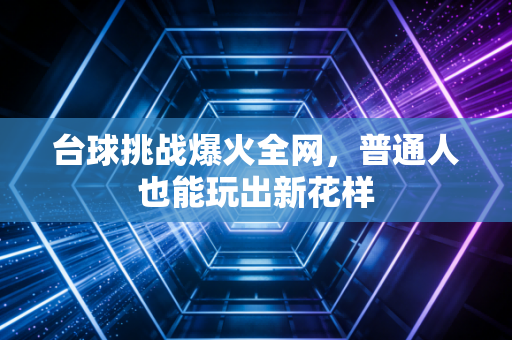 台球挑战爆火全网，普通人也能玩出新花样