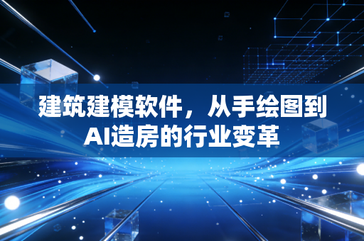 建筑建模软件,从手绘图到AI造房的行业变革