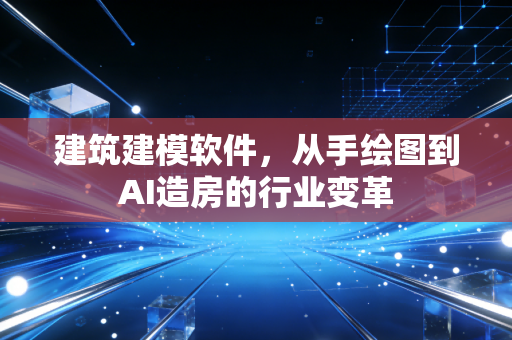 建筑建模软件,从手绘图到AI造房的行业变革