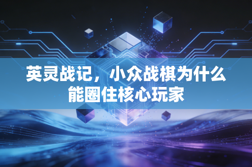 英灵战记，小众战棋为什么能圈住核心玩家