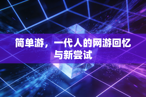 简单游，一代人的网游回忆与新尝试
