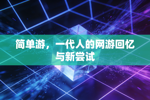 简单游，一代人的网游回忆与新尝试
