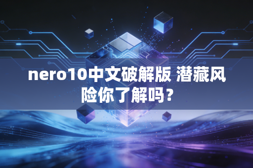 nero10中文破解版 潜藏风险你了解吗？