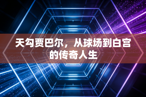 天勾贾巴尔，从球场到白宫的传奇人生