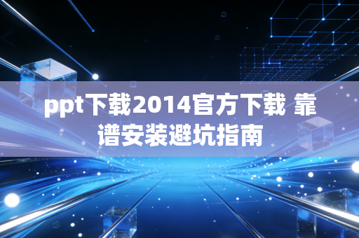 ppt下载2014官方下载 靠谱安装避坑指南