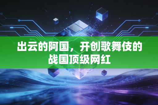 出云的阿国，开创歌舞伎的战国顶级网红