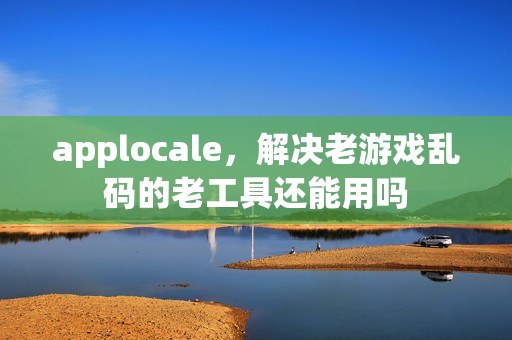 applocale，解决老游戏乱码的老工具还能用吗