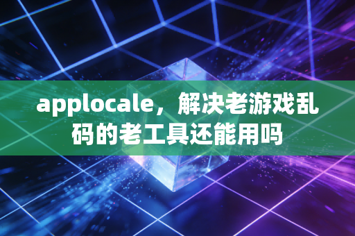 applocale，解决老游戏乱码的老工具还能用吗