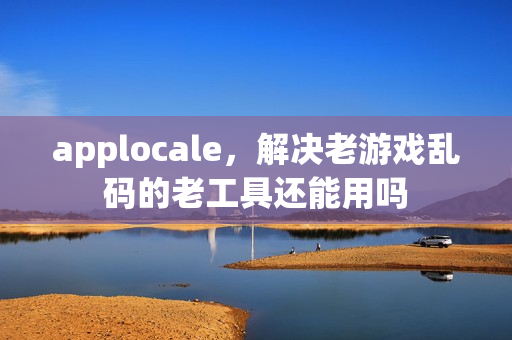 applocale，解决老游戏乱码的老工具还能用吗
