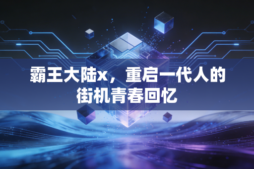 霸王大陆x，重启一代人的街机青春回忆