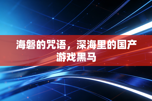 海磐的咒语,深海里的国产游戏黑马