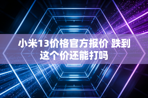 小米13价格官方报价 跌到这个价还能打吗