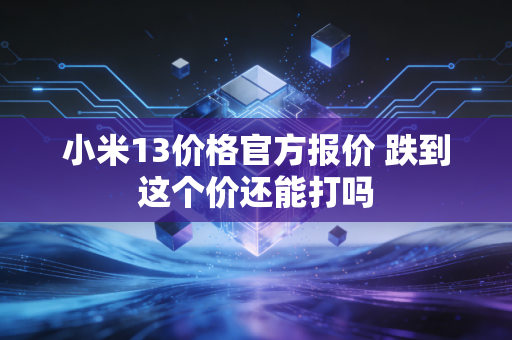 小米13价格官方报价 跌到这个价还能打吗