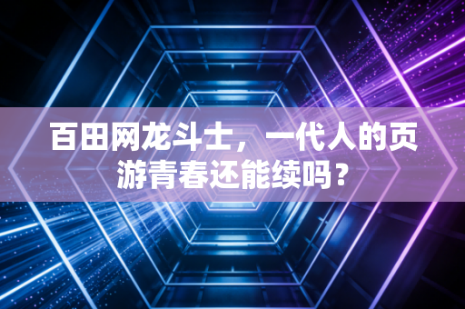 百田网龙斗士,一代人的页游青春还能续吗?