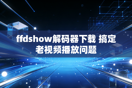 ffdshow解码器下载 搞定老视频播放问题