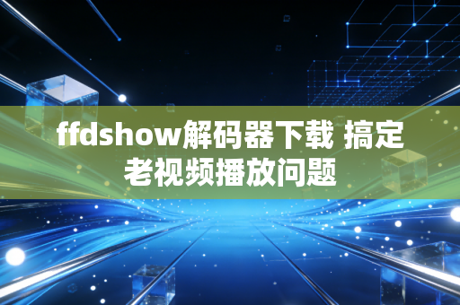 ffdshow解码器下载 搞定老视频播放问题